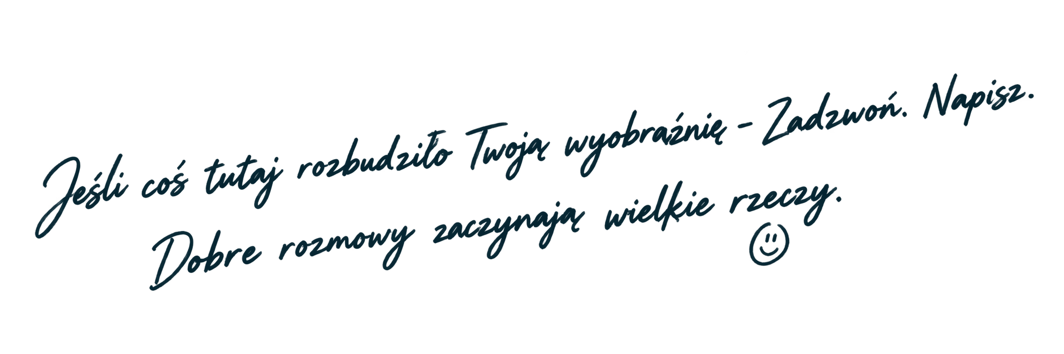 Jeśli coś tutaj rozbudziło Twoją wyobraźnię - Zadzwoń. Napisz. Dobre rozmowy zaczynają wielkie rzeczy.